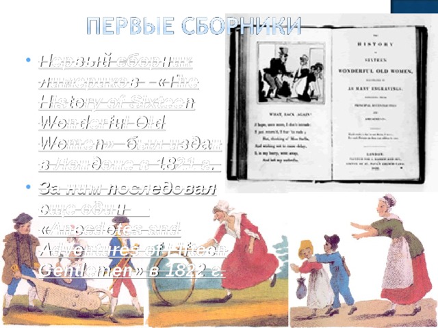 Первый сборник лимериков - «The History of Sixteen Wonderful Old Women» был издан в Лондоне в 1821 г. За ним последовал еще один — «Anecdotes and Adventures of Fifteen Gentlemen» в 1822 г.
