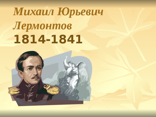 Михаил Юрьевич Лермонтов  1814-1841   