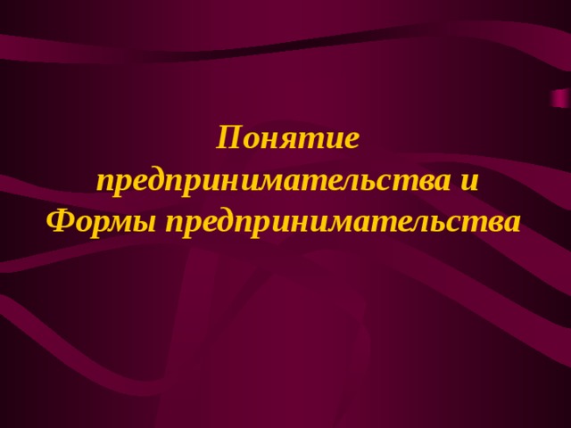 Понятие предпринимательства и Формы предпринимательства 