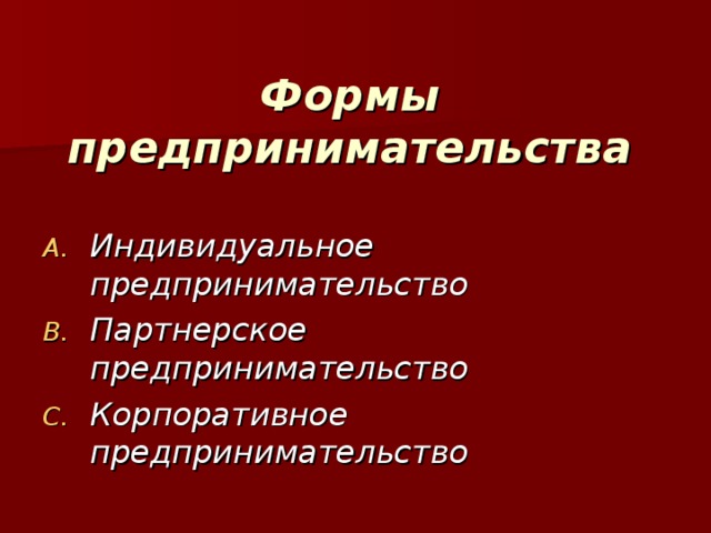 Формы предпринимательства   Индивидуальное предпринимательство Партнерское предпринимательство Корпоративное предпринимательство 