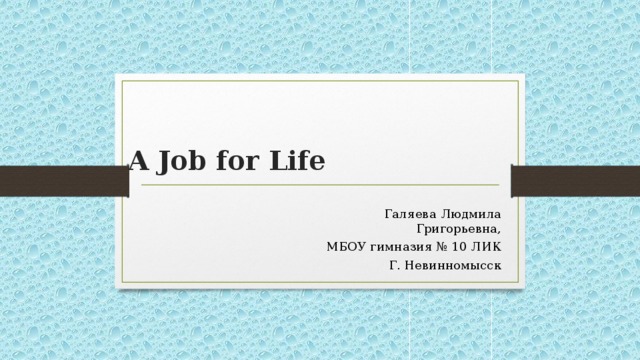 A Job for Life   Галяева Людмила Григорьевна, МБОУ гимназия № 10 ЛИК Г. Невинномысск 