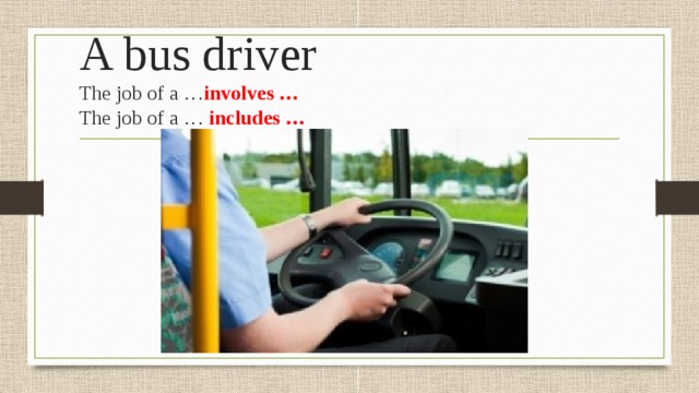 A bus driver  The job of a … involves …  The job of a … includes … 