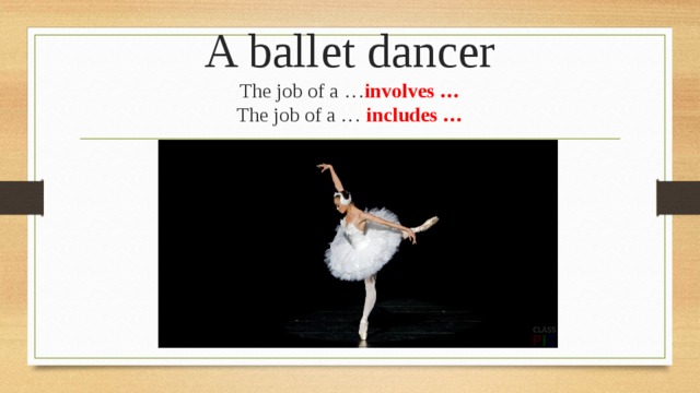 A ballet dancer  The job of a … involves …  The job of a … includes … 