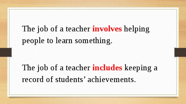 The job of a teacher involves helping people to learn something. The job of a teacher includes keeping a record of students’ achievements. 