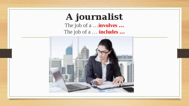 A journalist  The job of a … involves …  The job of a … includes … 