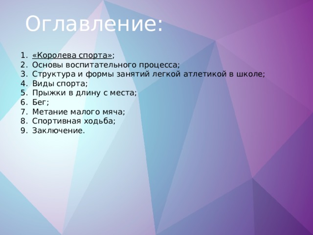 Оглавление: «Королева спорта» ; Основы воспитательного процесса; Структура и формы занятий легкой атлетикой в школе; Виды спорта; Прыжки в длину с места; Бег; Метание малого мяча; Спортивная ходьба; Заключение. 