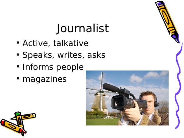 Journalist Active, talkative Speaks, writes, asks Informs people magazines 