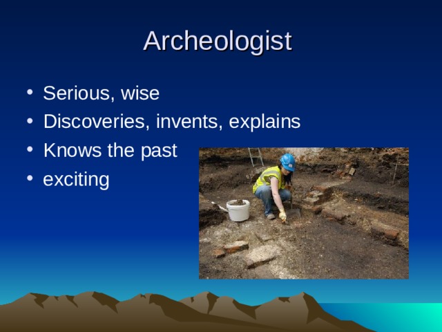 Archeologist Serious, wise Discoveries, invents, explains Knows the past exciting 