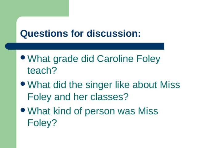 Questions for discussion: What grade did Caroline Foley teach? What did the singer like about Miss Foley and her classes? What kind of person was Miss Foley?   