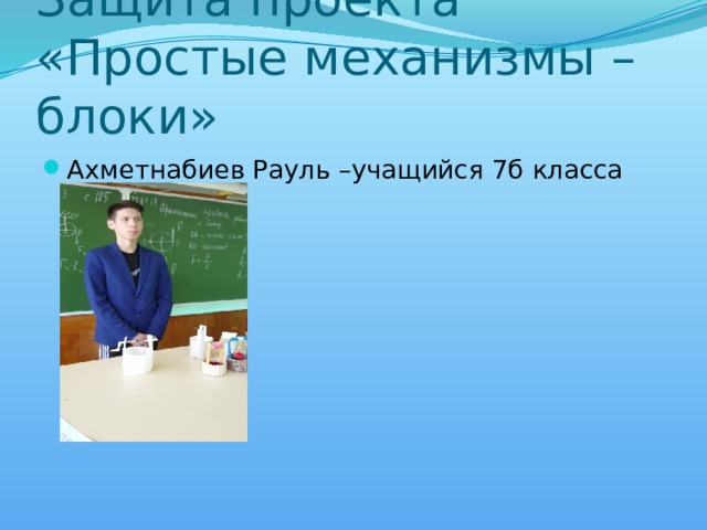 Защита проекта «Простые механизмы – блоки» Ахметнабиев Рауль –учащийся 7б класса 