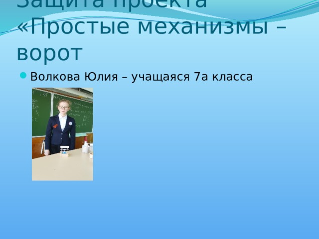     Защита проекта «Простые механизмы – ворот Волкова Юлия – учащаяся 7а класса 