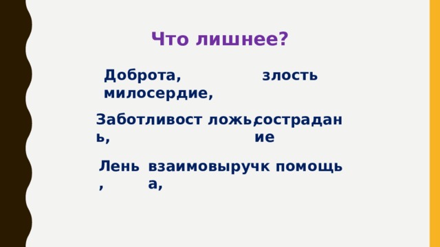 Что лишнее? Доброта, милосердие, злость Заботливость,  ложь, сострадание Лень, взаимовыручка, помощь 