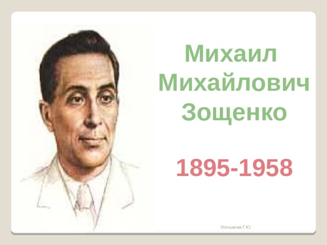 Михаил  Михайлович  Зощенко 1895-1958 Угольнова Г.Ю. 