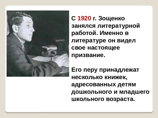  С 1920 г. Зощенко занялся литературной работой. Именно в литературе он видел свое настоящее призвание.  Его перу принадлежат несколько книжек, адресованных детям дошкольного и младшего школьного возраста. 