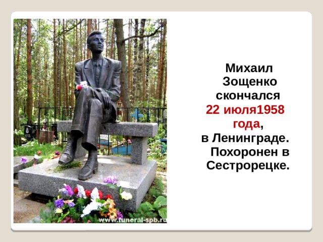  Михаил Зощенко скончался 22 июля1958 года , в Ленинграде. Похоронен в Сестрорецке.  