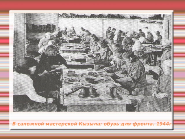 В сапожной мастерской Кызыла: обувь для фронта. 1944г. 