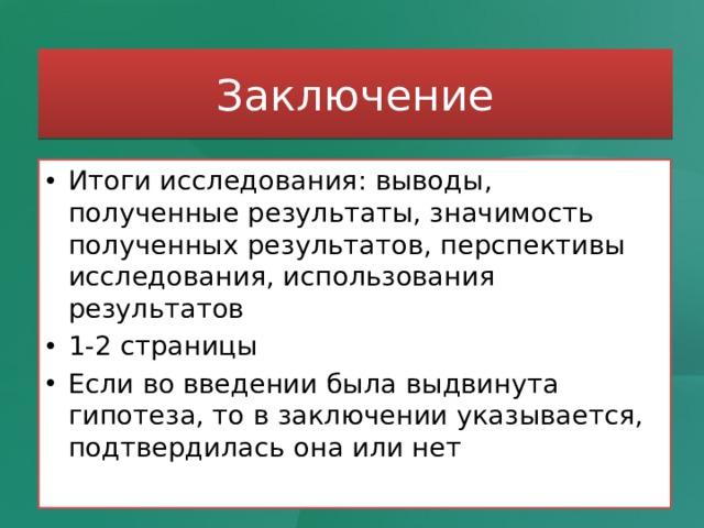 Заключение Итоги исследования: выводы, полученные результаты, значимость полученных результатов, перспективы исследования, использования результатов 1-2 страницы Если во введении была выдвинута гипотеза, то в заключении указывается, подтвердилась она или нет 