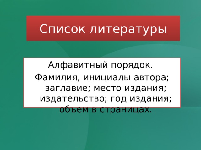 Список литературы Алфавитный порядок. Фамилия, инициалы автора; заглавие; место издания; издательство; год издания; объем в страницах. 