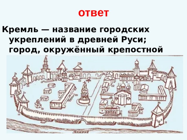 ответ Кремль   — название городских укреплений в древней Руси; город, окружённый крепостной стеной с бойницами и башнями. 