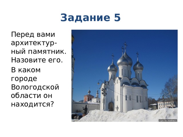 Задание 5 Перед вами архитектур-ный памятник. Назовите его. В каком городе Вологодской области он находится? 