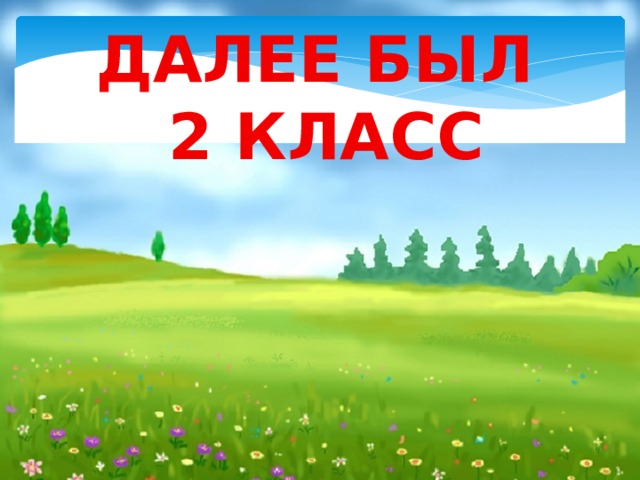 ДАЛЕЕ БЫЛ 2 КЛАСС   