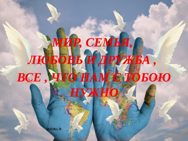 МИР, СЕМЬЯ, ЛЮБОВЬ И ДРУЖБА , ВСЕ , ЧТО НАМ С ТОБОЮ НУЖНО