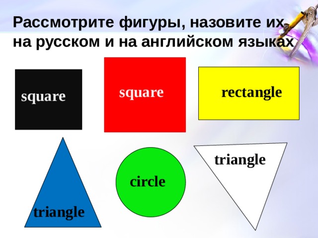 Рассмотрите фигуры, назовите их на русском и на английском языках square rectangle square triangle circle triangle 4 