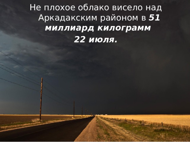 Не плохое облако висело над Аркадакским районом в 51 миллиард килограмм 22 июля. 