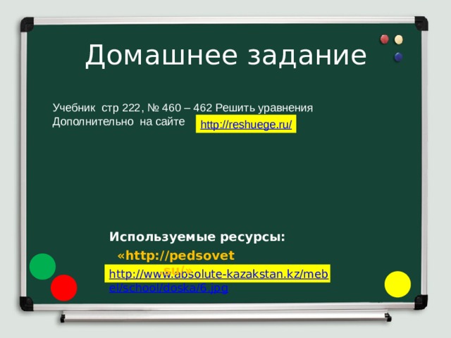  Домашнее задание   Учебник стр 222, № 460 – 462 Решить уравнения Дополнительно на сайте Используемые ресурсы: «http://pedsovet.su/» 