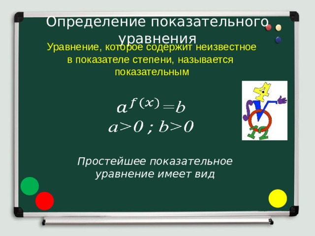 Определение показательного уравнения  Уравнение, которое содержит неизвестное в показателе степени, называется показательным   Простейшее показательное уравнение имеет вид 