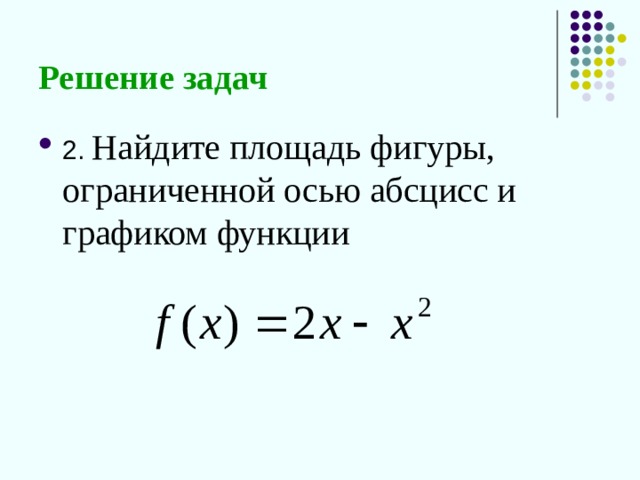 Решение задач  2. Найдите площадь фигуры, ограниченной осью абсцисс и графиком функции  