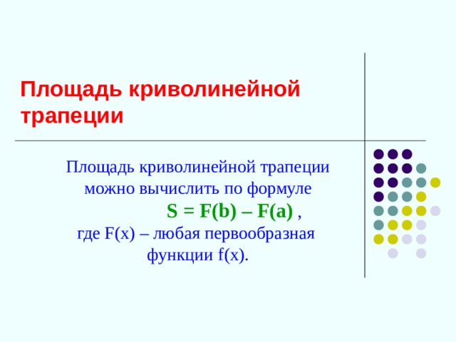 Площадь криволинейной трапеции Площадь криволинейной трапеции  можно вычислить по формуле  S = F ( b ) – F ( a ) , где F ( x ) – любая первообразная функции f (х). 