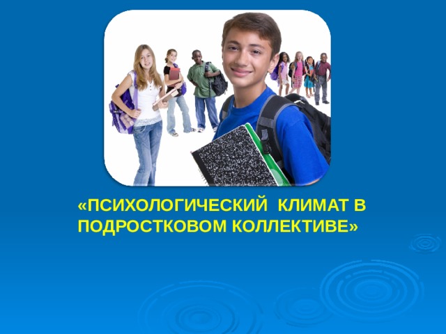 «ПСИХОЛОГИЧЕСКИЙ КЛИМАТ В ПОДРОСТКОВОМ КОЛЛЕКТИВЕ»  