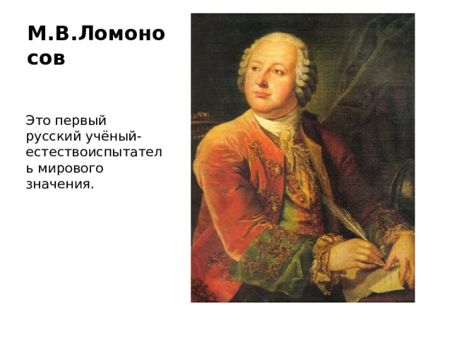 М.В.Ломоносов Это первый русский учёный-естествоиспытатель мирового значения. 