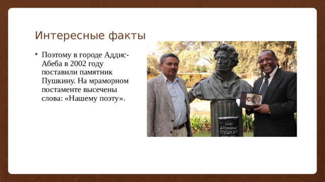 Интересные факты Поэтому в городе Аддис-Абеба в 2002 году поставили памятник Пушкину. На мраморном постаменте высечены слова: «Нашему поэту». 