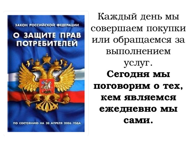 Каждый день мы совершаем покупки или обращаемся за выполнением услуг. Сегодня мы поговорим о тех, кем являемся ежедневно мы сами. 