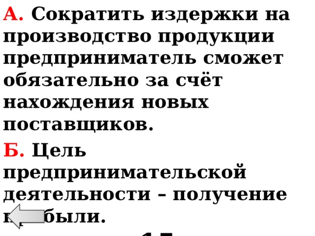 А. Сократить издержки на производство продукции предприниматель сможет обязательно за счёт нахождения новых поставщиков. Б.  Цель предпринимательской деятельности – получение прибыли. 15 