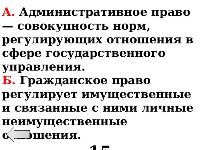 А. Административное право — совокупность норм, регулирующих отношения в сфере государственного управления. Б. Гражданское право регулирует имущественные и связанные с ними личные неимущественные отношения. 15 