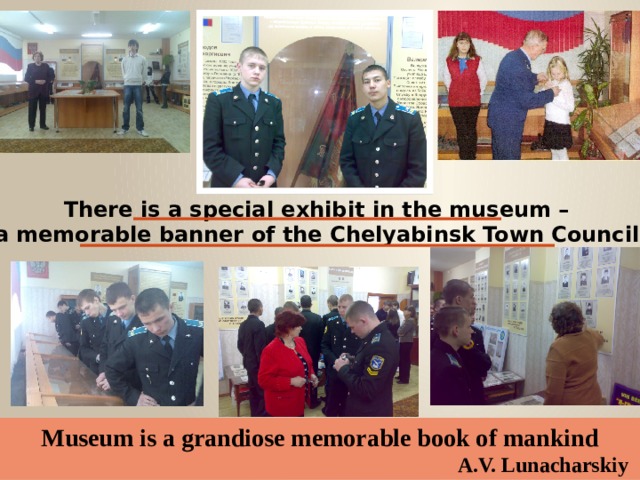 There is a special exhibit in the museum – a memorable banner of the Chelyabinsk Town Council        Museum is a grandiose memorable book of mankind A.V. Lunacharskiy  