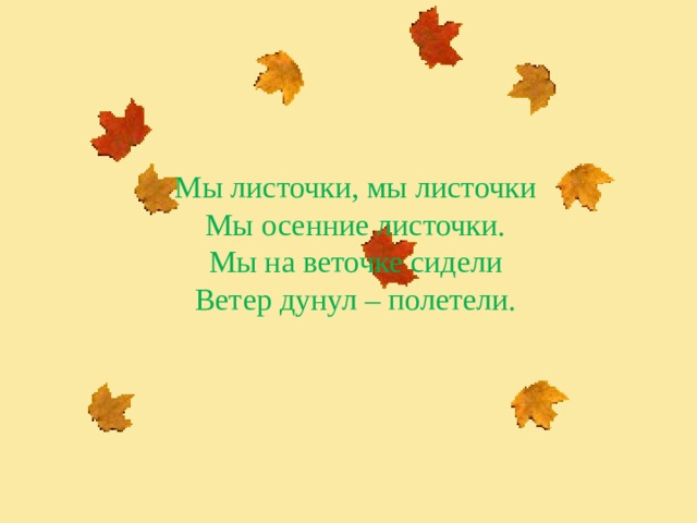 Мы листочки, мы листочки Мы осенние листочки. Мы на веточке сидели Ветер дунул – полетели. 
