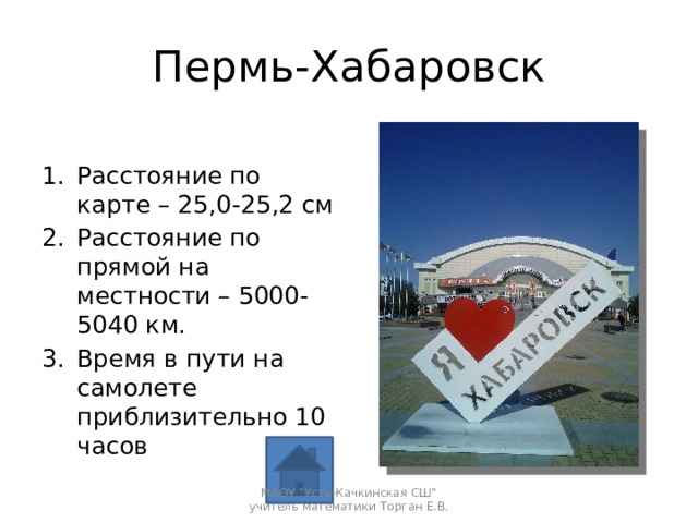 Пермь-Хабаровск Расстояние по карте – 25,0-25,2 см Расстояние по прямой на местности – 5000-5040 км. Время в пути на самолете приблизительно 10 часов МАОУ 