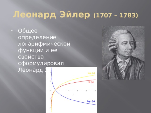 Леонард Эйлер (1707 – 1783) Общее определение логарифмической функции и ее свойства сформулировал Леонард Эйлер . 