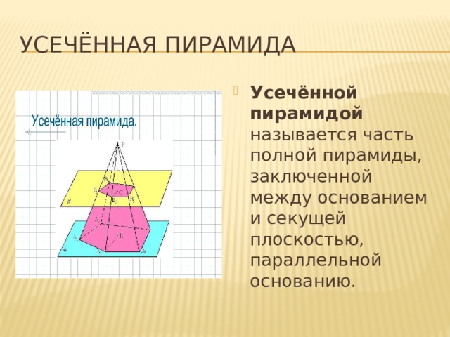 Усечённая пирамида Усечённой пирамидой называется часть полной пирамиды, заключенной между основанием и секущей плоскостью, параллельной основанию. 