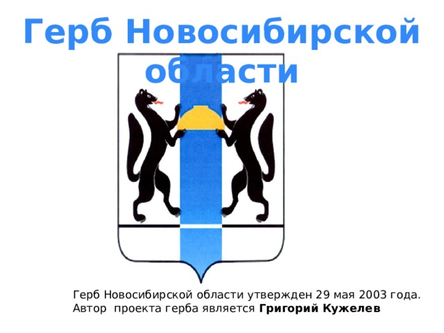 Герб Новосибирской области Герб Новосибирской области утвержден 29 мая 2003 года. Автор проекта герба является Григорий Кужелев  