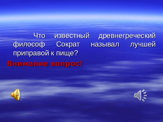 Что известный древнегреческий философ Сократ называл лучшей приправой к пище? Внимание вопрос!