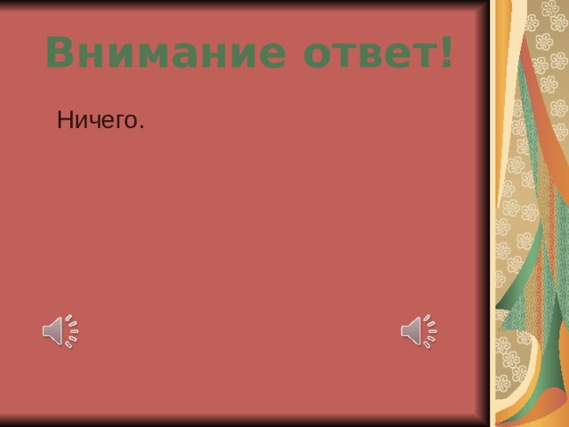 Внимание ответ!  Ничего.