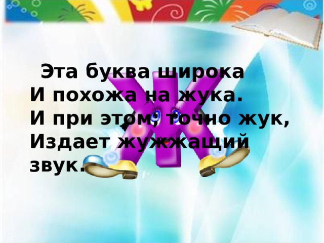  Эта буква широка  И похожа на жука.  И при этом, точно жук,  Издает жужжащий звук.  