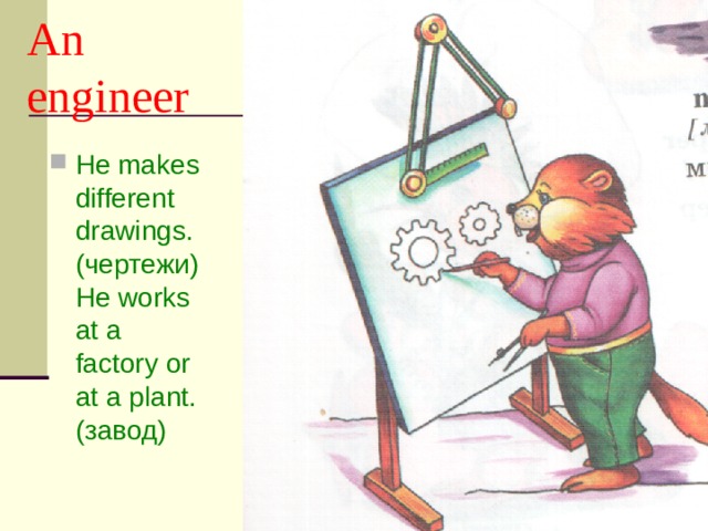 An engineer He makes different drawings. (чертежи) He works at a factory or at a plant. (завод)  