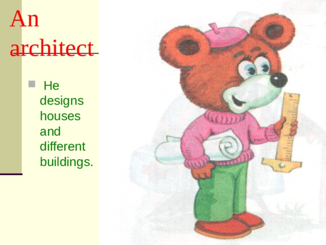An architect  He designs houses and different buildings. 
