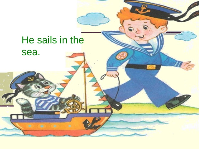 A sailor He sails in the sea. 